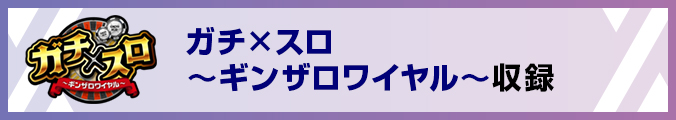 ガチ×スロ 〜ギンザロワイヤル〜