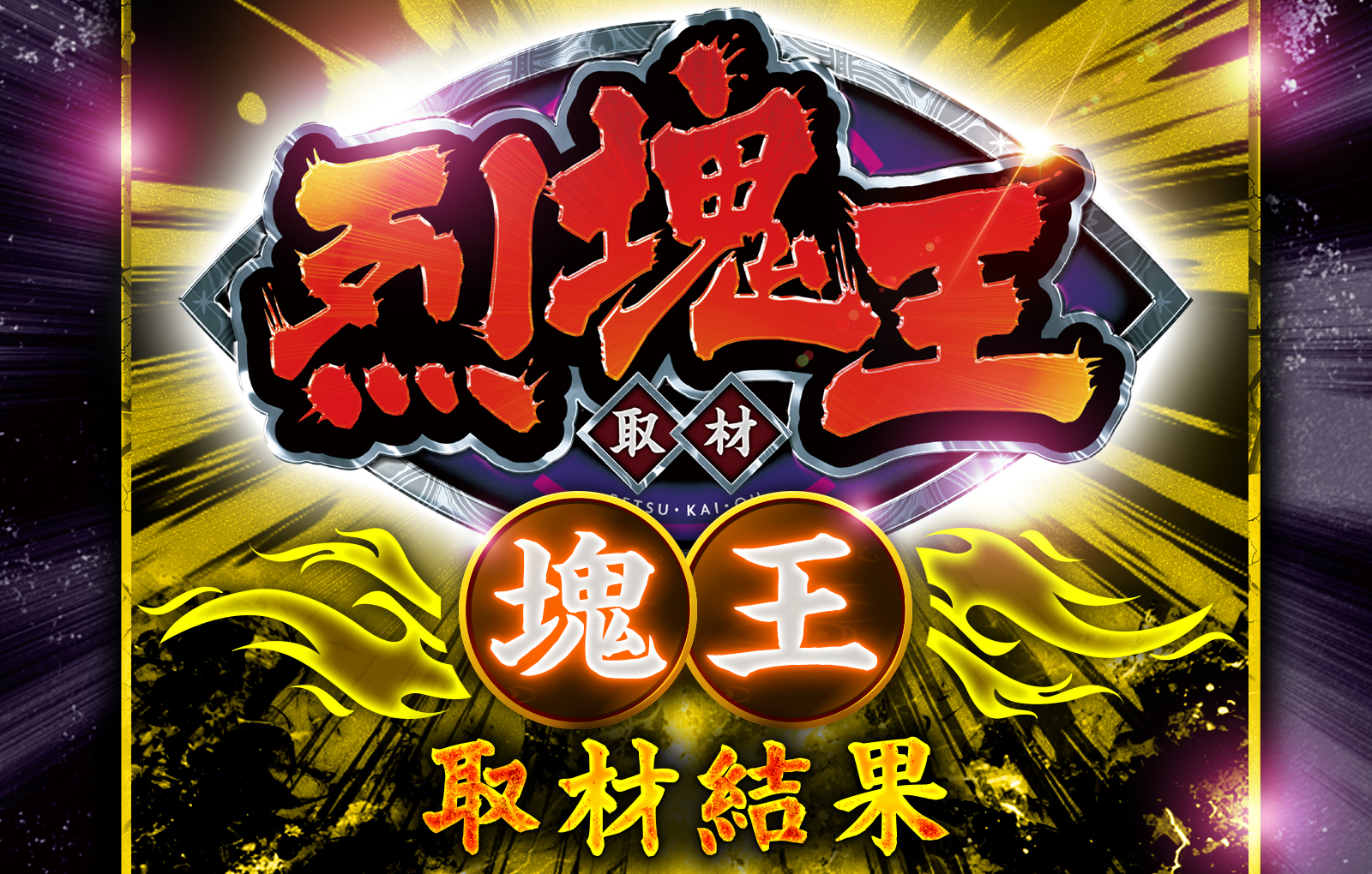 烈塊王取材 - 塊王 -